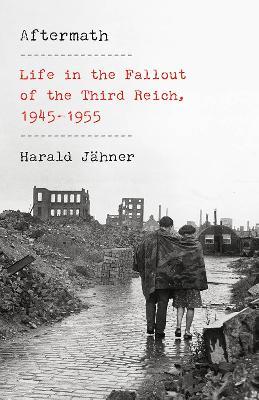 Aftermath: Life in the Fallout of the Third Reich, 1945-1955 - Harald Jähner