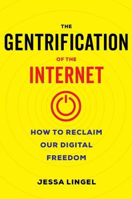 The Gentrification of the Internet: How to Reclaim Our Digital Freedom - Jessa Lingel