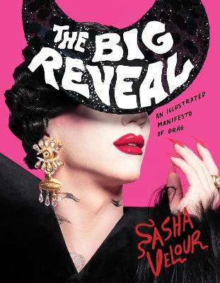 The Big Reveal: An Illustrated Manifesto of Drag - Sasha Velour