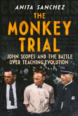 The Monkey Trial: John Scopes and the Battle Over Teaching Evolution - Anita Sanchez