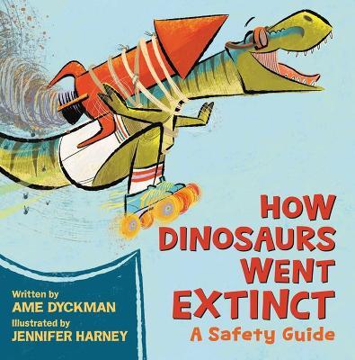 How Dinosaurs Went Extinct: A Safety Guide - Ame Dyckman