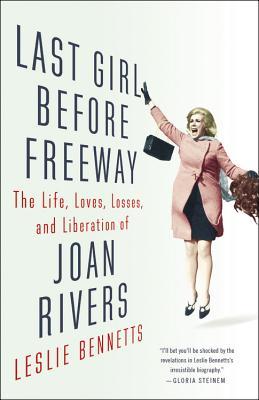 Last Girl Before Freeway: The Life, Loves, Losses, and Liberation of Joan Rivers - Leslie Bennetts