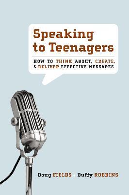 Speaking to Teenagers: How to Think About, Create, & Deliver Effective Messages - Doug Fields