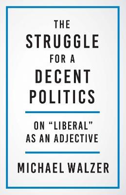 The Struggle for a Decent Politics: On Liberal as an Adjective - Michael Walzer
