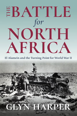 The Battle for North Africa: El Alamein and the Turning Point for World War II - Glyn Harper