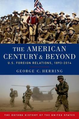 The American Century and Beyond: U.S. Foreign Relations, 1893-2014 - George C. Herring