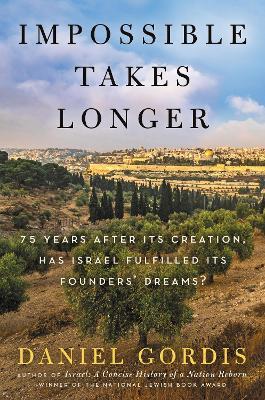 Impossible Takes Longer: 75 Years After Its Creation, Has Israel Fulfilled Its Founders' Dreams? - Daniel Gordis
