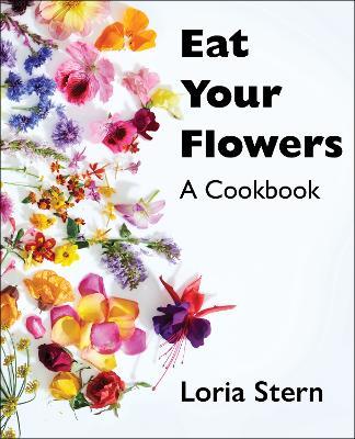 Eat Your Flowers: A Cookbook - Loria Stern