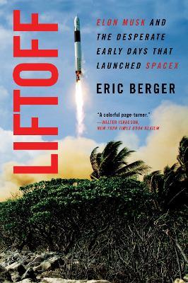 Liftoff: Elon Musk and the Desperate Early Days That Launched Spacex - Eric Berger