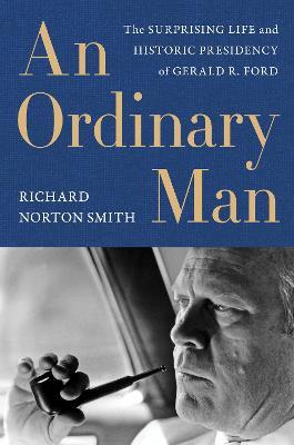 An Ordinary Man: The Surprising Life and Historic Presidency of Gerald R. Ford - Richard Norton Smith