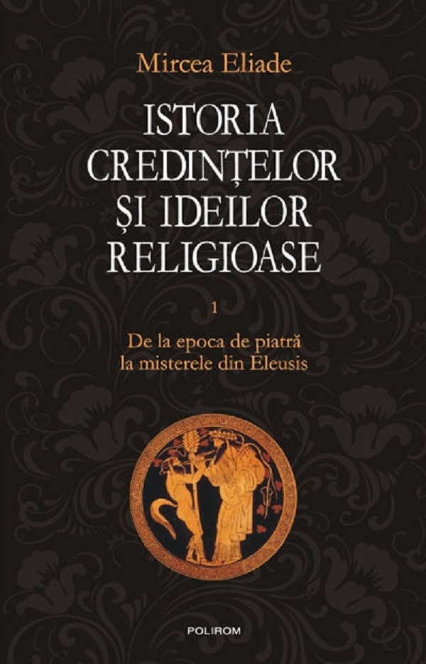 Istoria credintelor si ideilor religioase Vol.1 - Mircea Eliade