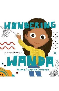 Coperta cărții 'Wanda, La petite Curieuse Wondering Wanda: Bilingual Children's Book - English French - Calpernia N. Charles'