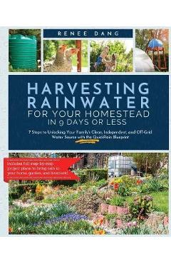 Poza produsului Harvesting Rainwater for Your Homestead in 9 Days or Less: 7 Steps to Unlocking Your Family's Clean, Independent, and Off-Grid Water Source with the Q - Renee Dang