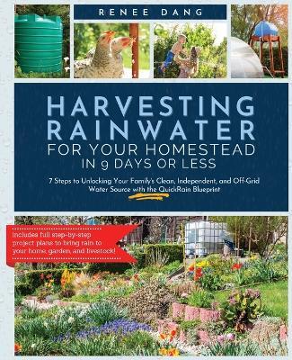 Harvesting Rainwater for Your Homestead in 9 Days or Less: 7 Steps to Unlocking Your Family's Clean, Independent, and Off-Grid Water Source with the Q - Renee Dang