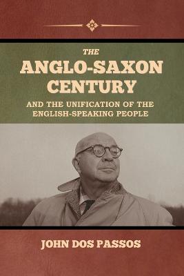 The Anglo-Saxon Century and the Unification of the English-Speaking People - John Dos Passos