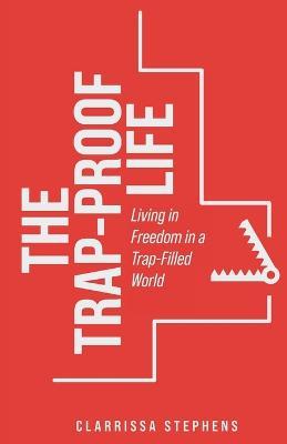 The Trap-Proof Life: Living in Freedom in a Trap-Filled World - Clarrissa Stephens