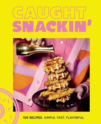 Caught Snackin': More Than 100 Recipes for Any Occasion - Caught Snackin'