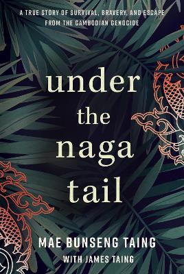 Under the Naga Tail: A True Story of Survival, Bravery, and Escape from the Cambodian Genocide - Mae Bunseng Taing