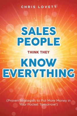 Sales People Think They Know Everything: (Proven Strategies to Put More Money in Your Pocket Tomorrow!) - Chris Lovett