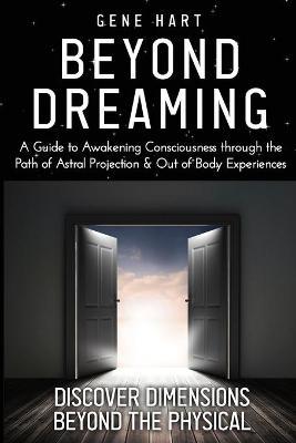Beyond Dreaming - An In-Depth Guide on How to Astral Project & Have Out of Body Experiences: How The Awakening of Consciousness is Synonymous with Luc - Gene Hart