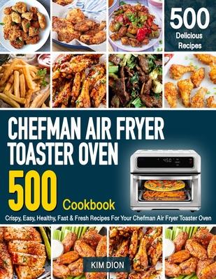Chefman Air Fryer Toaster Oven Cookbook for Beginners: 500 Crispy, Easy, Healthy, Fast & Fresh Recipes For Your Chefman Air Fryer Toaster Oven (Recipe - Kim Dion