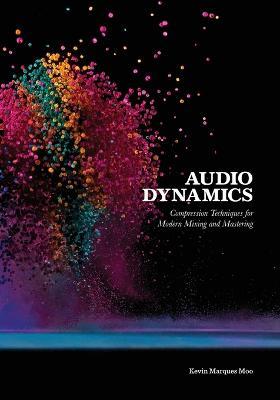 Audio Dynamics: Compression Techniques for Modern Mixing and Mastering - Kevin Marques Moo