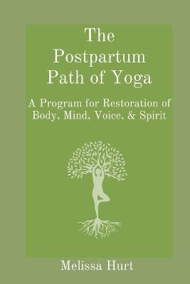 The Postpartum Path of Yoga: A Program for Restoration of Body, Mind, Voice, & Spirit - Melissa Hurt