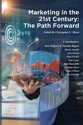 Marketing in the 21st Century: The Path Forward - Christopher Louis Myers