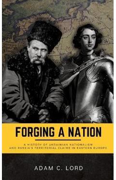 Poza produsului Forging A Nation: A History of Ukrainian Nationalism and Russia's Territorial Claims in Eastern Europe - Adam C. Lord