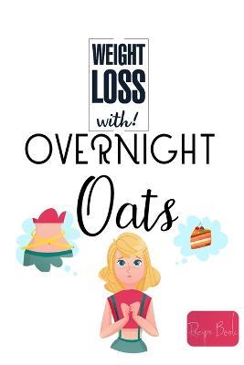 Weight Loss Now With Overnight Oats Recipe Book: 50 Healthy and Delicious Overnight Oats Recipes for Weight Loss - Tuhin Barua