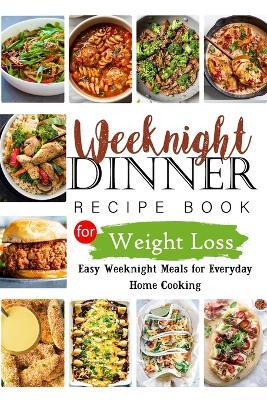 Weeknights Dinner Recipes Book for Weight Loss: Easy Weeknight Meals for Everyday Home Cooking - Tuhin Barua