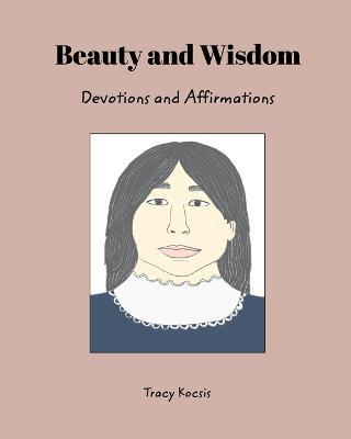 Beauty and Wisdom: Devotions and Affirmations - Tracy Kocsis