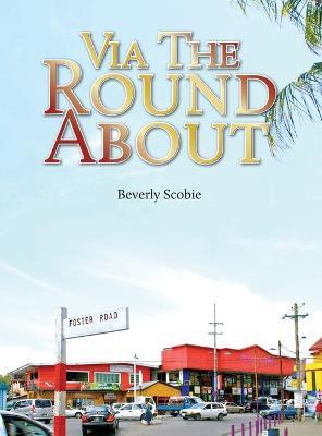 Via the Roundabout: The Scobie family's story of resolve and resilience from 1819 through Emancipation, the Colonial Era, and beyond. - Beverly Scobie