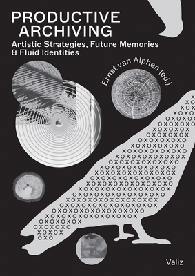Productive Archiving: Artistic Strategies, Future Memories & Fluid Identities - Ernst Van Alphen
