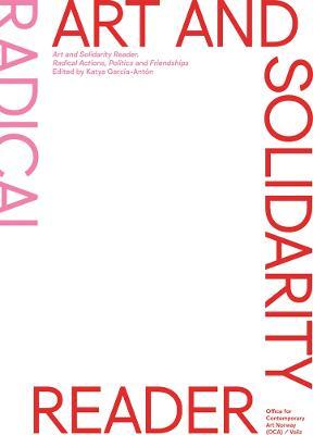 Art and Solidarity Reader: Radical Actions, Politics and Friendships - Katya Garcia-anton