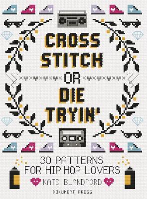 Cross Stitch or Die Tryin': 30 Patterns for Hip Hop Lovers - Kate Blandford