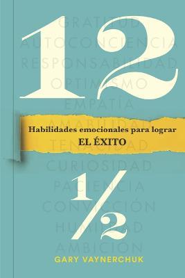 Doce Y Medio (Twelve and a Half Spanish Edition): Habilidades Emocionales Para Lograr El Éxito - Gary Vaynerchuk