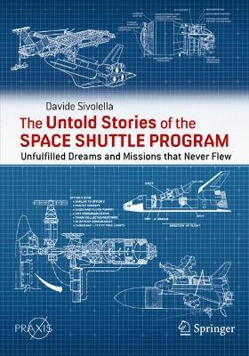 The Untold Stories of the Space Shuttle Program: Unfulfilled Dreams and Missions That Never Flew - Davide Sivolella