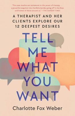Tell Me What You Want: A Therapist and Her Clients Explore Our 12 Deepest Desires - Charlotte Fox Weber
