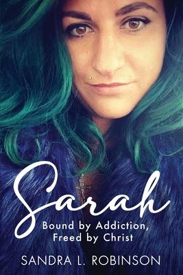 Sarah: Bound by Addiction, Freed by Christ - Sandra L. Robinson