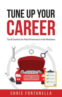 Tune Up Your Career: Tips & Cautions for Peak Performance in the Workplace - Chris Fontanella