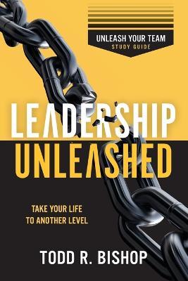 Leadership Unleashed: Unleash Your Team - Study Guide - Todd R. Bishop