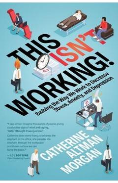 Coperta cărții 'This Isn't Working: Evolving the Way We Work to Decrease Stress, Anxiety, and Depression - Catherine Altman Morgan'