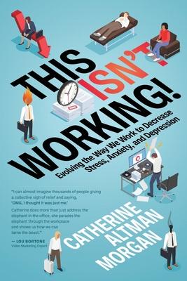 Coperta cărții 'This Isn't Working: Evolving the Way We Work to Decrease Stress, Anxiety, and Depression - Catherine Altman Morgan'