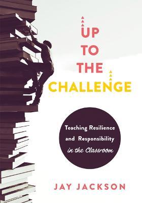 Up to the Challenge: Teaching Resilience and Responsibility in the Classroom (an Impactful Resources That Demonstrates How to Build Resilie - Jay Jackson