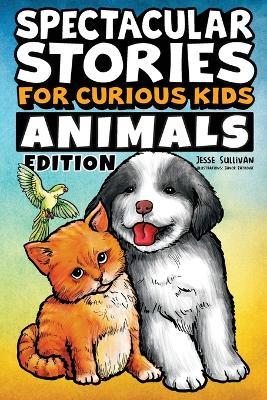 Spectacular Stories for Curious Kids Animals Edition: Fascinating Tales to Inspire & Amaze Young Readers - Jesse Sullivan