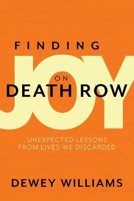 Finding Joy on Death Row: Unexpected Lessons from Lives We Discarded - Dewey Williams