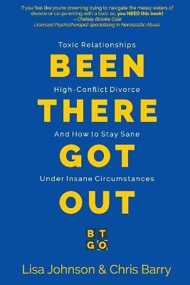 Been There Got Out: Toxic Relationships, High Conflict Divorce, And How To Stay Sane Under Insane Circumstances - Lisa Johnson