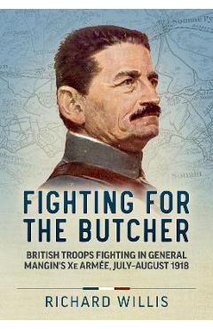 Coperta cărții 'Fighting for the Butcher: British Troops Fighting in General Mangin's Xe Armée, July - August 1918 - Richard Willis'