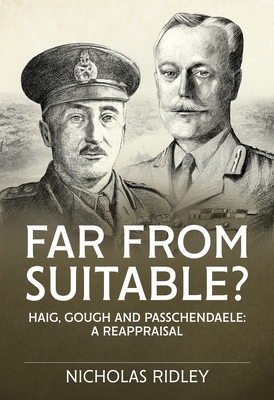 Far from Suitable?: Haig, Gough and Passchendaele: A Reappraisal - Nicholas Ridley